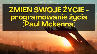 ZMIEŃ SWOJE ŻYCIE - programowanie życia (Paul Mckenna)