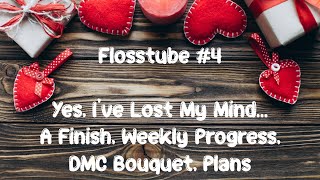 Flosstube #4 Yes I've lost my mind... A Finish, Weekly Progress, DMC Bouquet, Plans