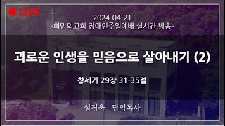 [2024-04-21ㅣ희망의교회 장애인주일예배] 괴로운 인생을 믿음으로 살아내기 (2)ㅣ설경욱 담임목사