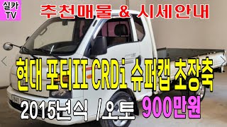 [현대 포터2 슈퍼캡 오토/2015년식/완전무사고/900만원판매] 중고차매물 과 시세를 안내 합니다  -  실카TV-오늘의중고차