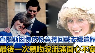 查爾斯因愧疚執意接回戴安娜遺體，最後一次親吻，淚流滿面心不安｜宮廷秘史｜