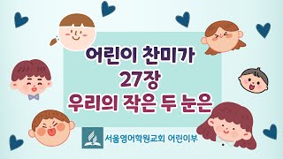 [어린이 찬미가27장]우리의 작은 두 눈은