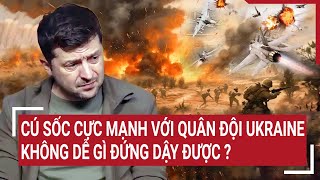 Thời sự quốc tế: Cú sốc cực mạnh với quân đội Ukraine không dễ gì đứng dậy được ?