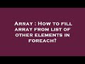Array : How to fill array from list of other elements in foreach?