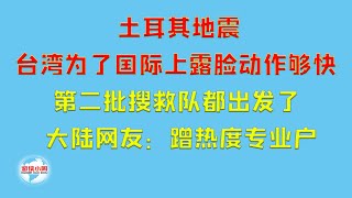 【游侠小周】土耳其地震，台湾为了国际上露脸动作够快，第二批搜救队都出发了，大陆网友：蹭热度专业户