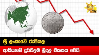 ශ්‍රී ලංකාවේ රුපියල - ආසියාවේ දුර්වලම මුදල් ඒකකය වෙයි - Hiru News