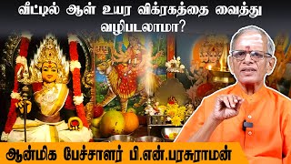 வீட்டில் ஆள் உயர விக்ரகத்தை வைத்து வழிபடலாமா?பி.என்.பரசுராமன் | கோவில்களில் வழிபாடு செய்யும் முறை