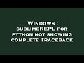 Windows : sublimeREPL for python not showing complete Traceback