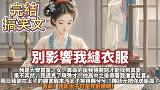 完結搞笑沙雕爽文：別影響我縫衣服。我是大齊首富之女。 算命的說我得裝窮才能找到真愛。 果不其然，我遇見了陳秀才。 他高中之後帶著我進宮赴宴。隔日我卻是在太子的寢宮醒來。