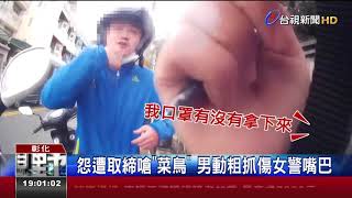 怨遭取締嗆菜鳥男動粗抓傷女警嘴巴