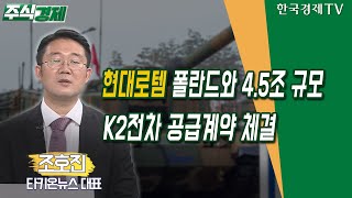 현대로템, 폴란드와 4.5조 규모 K2전차 공급계약 체결(조호진)/ 공시진단 /한국경제TV