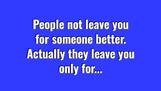 People leave You Not For Someone Better, They Only Leave For..