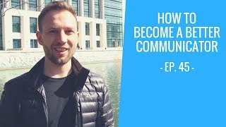 How to become a Better Communicator | Ep. 45