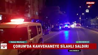 ÇORUM’DA KAHVEHANEYE SİLAHLI SALDIRI