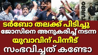 ടർബോ കണ്ട് ജോസിനെ അനുകരിച്ച് നടന്ന ആരാധകന് പിന്നീട് സംഭവിച്ചത് ..?