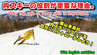 内スキーの役割が重要な理由。栗山未来的内スキーのエッジを自在にコントロールしよう！Why the role of inner skis is important.