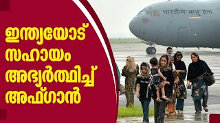 ഇന്ത്യയോട് സഹായം അഭ്യര്‍ത്ഥിച്ച് അഫ്ഗാന്‍ | Afghan | India