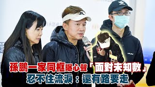 孫鵬一家同框曝心聲「面對未知數」　忍不住流淚：還有路要走