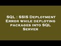 SQL : SSIS Deployment Error while deploying packages into SQL Server