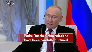 Putin: Russia-China relations have been carefully nurtured