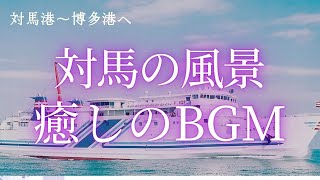 【睡眠用BGM】対馬の景色と癒しのBGM～対馬港から博多への風景