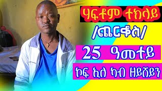 #ሃፍቶም #ተኽላይ/ጨርቆስ/ን 25 ዓመት ኣብ ስቃይ ኡፎይ ኢለ ኣይፈልጥን ሽኽመይ ኣቅሉሉለይ መታዓቢተይወገናተይ