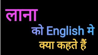 लाना को English मे क्या कहते हैं l Lana ko English me kya kahte hai