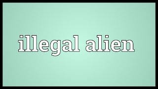 Illegal alien Meaning