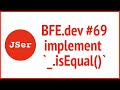 BFE.dev#69. implement deep equal `_.isEqual()` | JSer - Front End Interview questions
