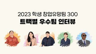 2023 학생 창업유망팀 300 트랙별 우수팀 인터뷰_하이라이트