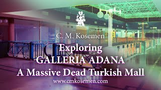 C. M. Kosemen Field Trip: Exploring GALLERIA ADANA - A Massive Dead Turkish Mall