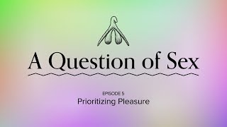 Prioritizing Pleasure | A Question of Sex, Episode 5