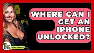 Where Can I Get An iPhone Unlocked? - Talking Tech Trends