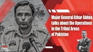 Major General Athar Abbas about the operations in the tribal areas of Pakistan | GMT Archives