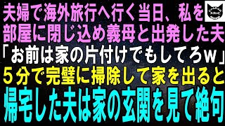 【スカッとする話】夫婦で海外旅行へ行く当日、私を部屋に閉じ込め義母を連れて行った夫「お前は留守番！家の掃除でもしてろｗ」５分で完璧に掃除して家を出た結果、帰宅した夫は家の玄関を見て絶句【修羅場】