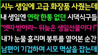 사이다 시누 생일에 고급 화장품 사주며 챙겼는데, 내 생일에는 시가 사람들 그 누구도 연락 한통 없네요  시모가 뒤늦은 생일 선물을 주게 되고, 그 뒤로 시댁이 발칵 뒤집히는데