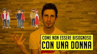 Come non essere bisognoso con una donna