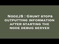 NodeJS : Grunt stops outputting information after starting the node debug server