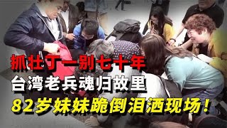 被抓壮丁70年！台湾老兵终于魂归故里，82岁妹妹跪倒在地泪洒现场