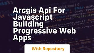 Arcgis api for javascript building progressive web apps