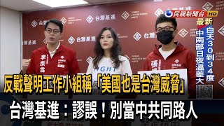 反戰聲明工作小組稱「美國也是台灣威脅」　台灣基進：謬誤！別當中共同路人－民視新聞