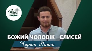 Божий чоловік - Єлисей | Проповідь | Чурюк Павло