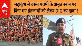 Mahakumbh 2025: महाकुंभ में बसंत पंचमी के अमृत स्नान पर किए गए इंतजामों को लेकर DIG का दावा