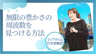 【エイブラハム 日本語翻訳】無限の豊かさの周波数を見つける方法