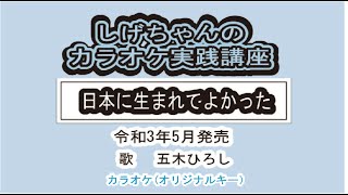 「日本に生まれてよかった」しげちゃんのカラオケ実践講座 / 五木ひろし・令和3年5月発売　※このシリーズはカラオケのみです