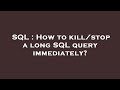 SQL : How to kill/stop a long SQL query immediately?