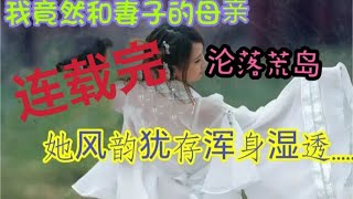 #岳母 #女婿 #丈母娘我竟然和妻子的母亲沦落荒岛，她风韵犹存，浑身湿透.