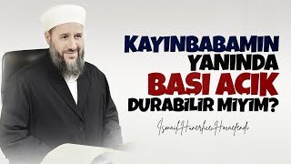 KAYINBABAMIN YANINDA BAŞI AÇIK DURABİLİR MİYİM? - İsmail Hünerlice Hocaefendi