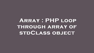 Array : PHP loop through array of stdClass object