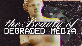 The Beauty of Degraded Media